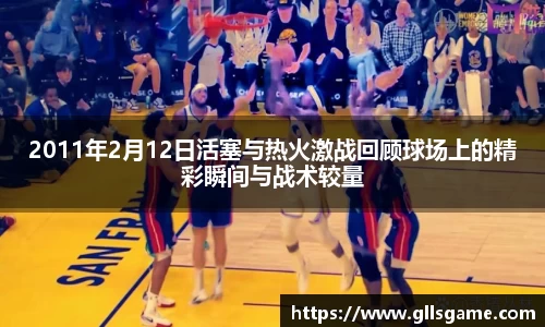 2011年2月12日活塞与热火激战回顾球场上的精彩瞬间与战术较量