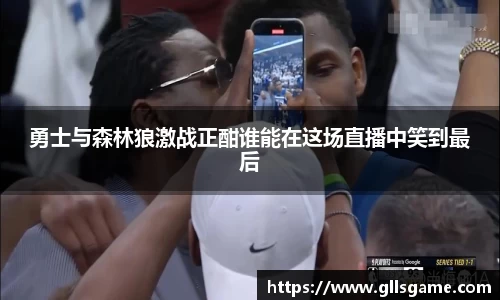 勇士与森林狼激战正酣谁能在这场直播中笑到最后