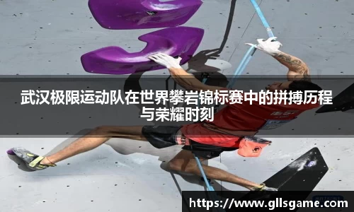 武汉极限运动队在世界攀岩锦标赛中的拼搏历程与荣耀时刻
