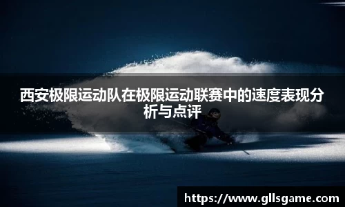 西安极限运动队在极限运动联赛中的速度表现分析与点评