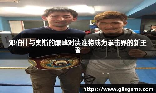 邓伯什与奥斯的巅峰对决谁将成为拳击界的新王者